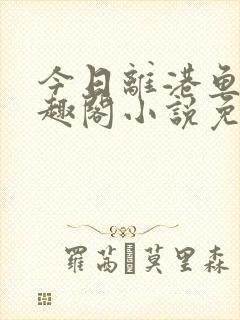 今日离港鱼宰笔趣阁小说免费阅读