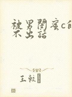 被男闺蜜c的说不出话