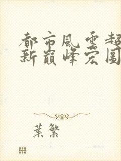 都市风云超前更新巅峰宏图笔趣阁