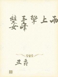 双手攀上两团少女峰