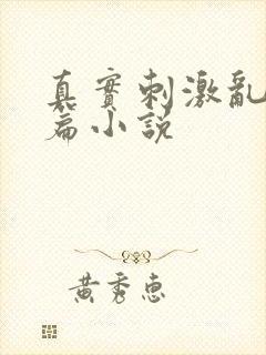 真实刺激乱13篇小说