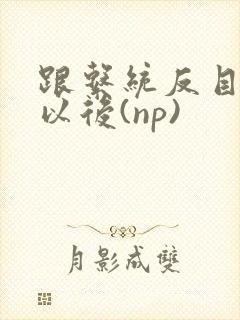 跟系统反目成仇以后(np)