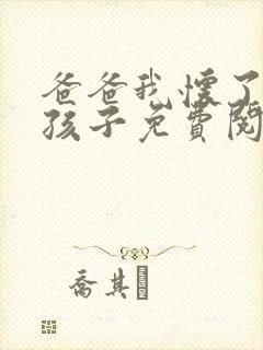 爸爸我怀了你的孩子免费阅读