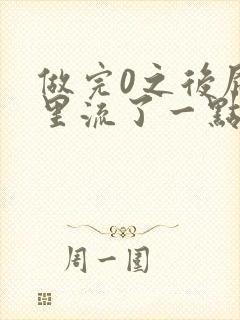 做完0之后屁股里流了一点血