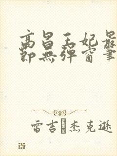 高昌王妃最新章节无弹窗笔趣阁