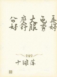 公么大龟弄得我好舒服秀婷视频