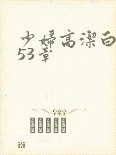 少妇高洁白义第53章