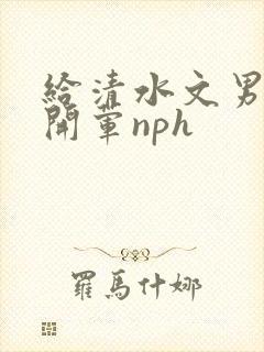 给清水文男主们开荤nph