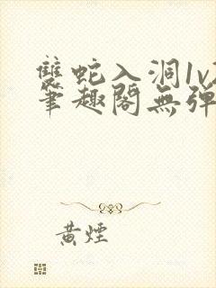 双蛇入洞1v2笔趣阁无弹窗