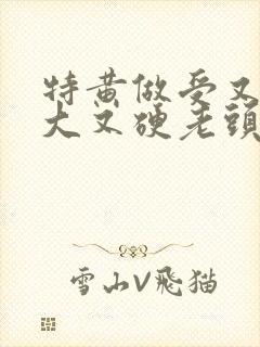 特黄做受又粗又大又硬老头