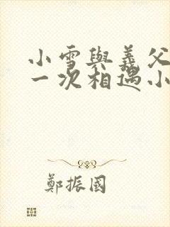 小雪与义父的第一次相遇小说