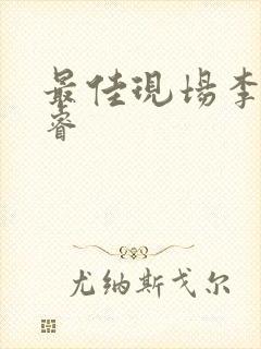 最佳现场李晟张睿