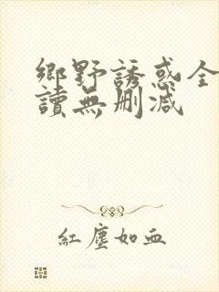 乡野诱惑全文阅读无删减