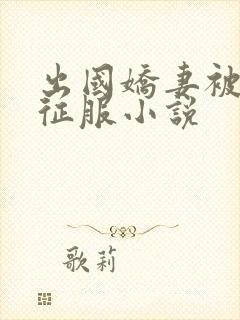 出国娇妻被黑人征服小说