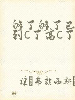 够了够了已经满到C了高C了