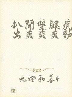 扒开双腿疯狂进出爽爽爽动态照片