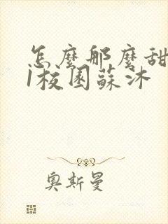 怎么那么甜1v1校园苏沐