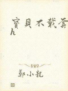 宝贝不戴套套了h