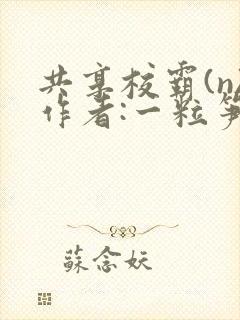 共享校霸(n)作者:一粒笋