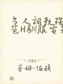 多人调教强行破苞H驯服电影