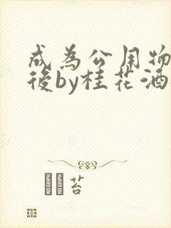 成为公用物品之后by桂花酒批发
