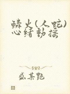 鳞火(人蛇) 心绪动摇
