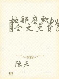 她那么软by今婳全文免费阅读