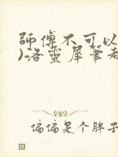 师傅不可以(限)洛灵犀笔趣阁