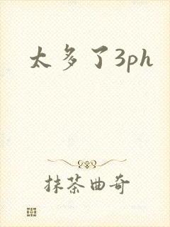 太多了3ph