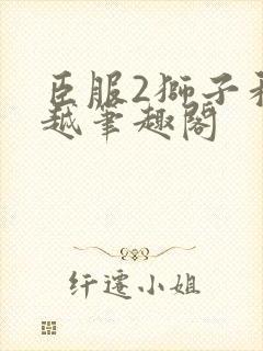 臣服2狮子和卓越笔趣阁