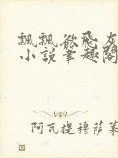 飘飘欲飞灰太狼小说笔趣阁无弹窗