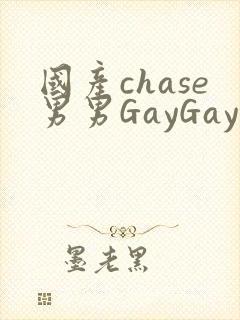 国产chase男男GayGay