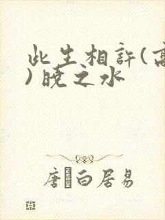 此生相许(高干) 晓之水