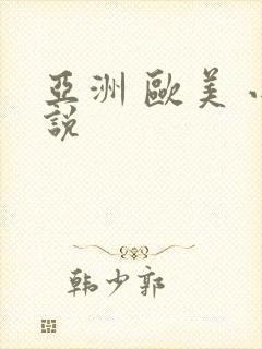 亚洲 欧美 小说