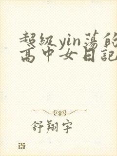 超级yin荡的高中女日记h