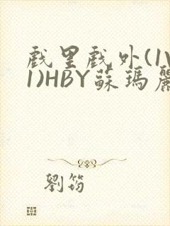 戏里戏外(1V1)HBY苏玛丽全文免费阅读