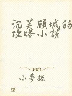 沉芙顾城的优质攻略小说