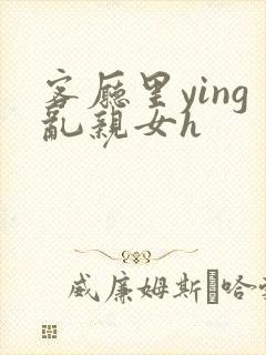 客厅里ying乱亲女h