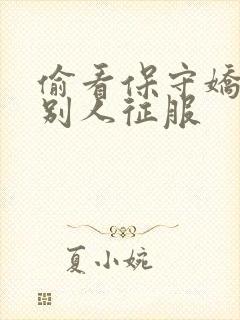 偷看保守娇妻被别人征服