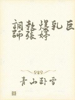 调教爆乳巨臀老师张婷