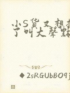 小S货又想挨C了叫大声点小