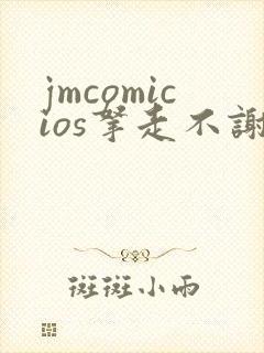 jmcomicios拿走不谢