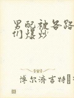 男配被各路大佬们爆炒