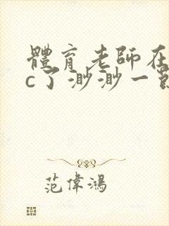 体育老师在单杠c了渺渺一节课