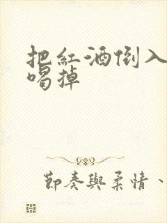 把红酒倒入b里喝掉