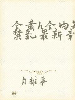 全黄h全肉短篇禁乱最新章节