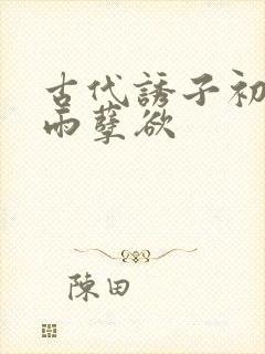 古代诱子初尝云雨孽欲