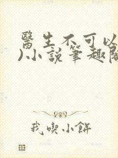 医生不可以(限)小说笔趣阁