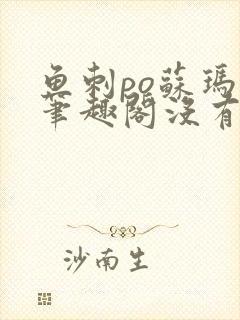 鱼刺po苏玛丽笔趣阁没有拼音