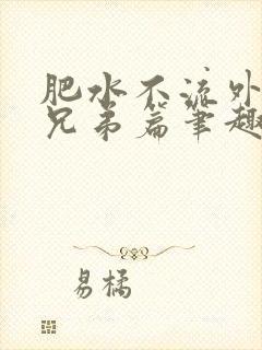 肥水不流外人田兄弟篇笔趣阁小说